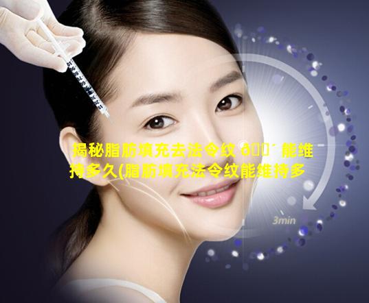 揭秘脂肪填充去法令纹 🌴 能维持多久(脂肪填充法令纹能维持多久费用多少)